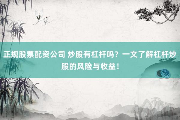 正规股票配资公司 炒股有杠杆吗？一文了解杠杆炒股的风险与收益！