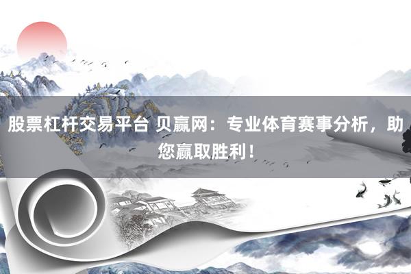 股票杠杆交易平台 贝赢网：专业体育赛事分析，助您赢取胜利！