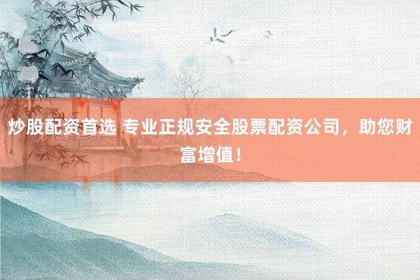 炒股配资首选 专业正规安全股票配资公司，助您财富增值！