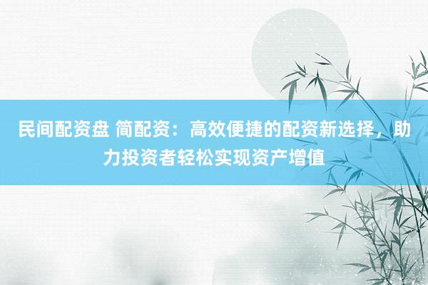 民间配资盘 简配资：高效便捷的配资新选择，助力投资者轻松实现资产增值