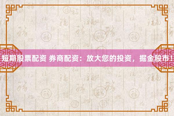 短期股票配资 券商配资：放大您的投资，掘金股市！