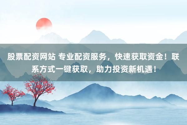 股票配资网站 专业配资服务，快速获取资金！联系方式一键获取，助力投资新机遇！