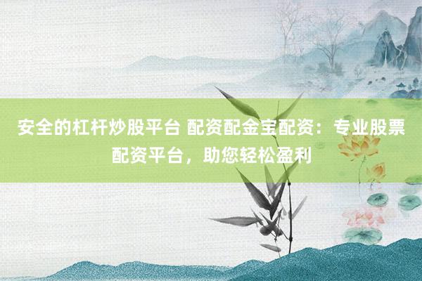 安全的杠杆炒股平台 配资配金宝配资：专业股票配资平台，助您轻松盈利
