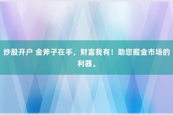 炒股开户 金斧子在手，财富我有！助您掘金市场的利器。