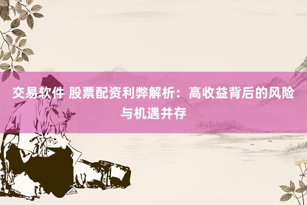 交易软件 股票配资利弊解析：高收益背后的风险与机遇并存