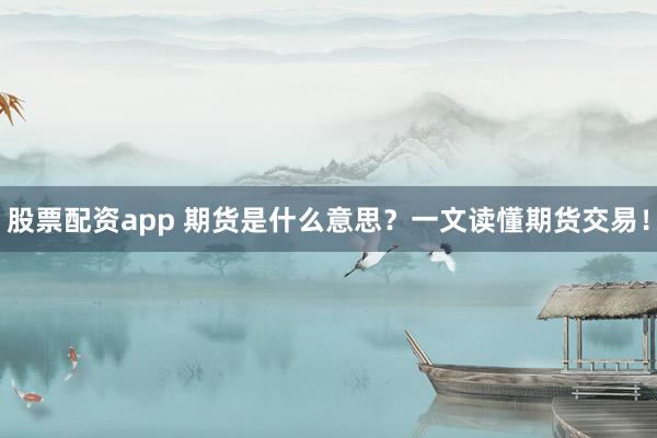 股票配资app 期货是什么意思？一文读懂期货交易！