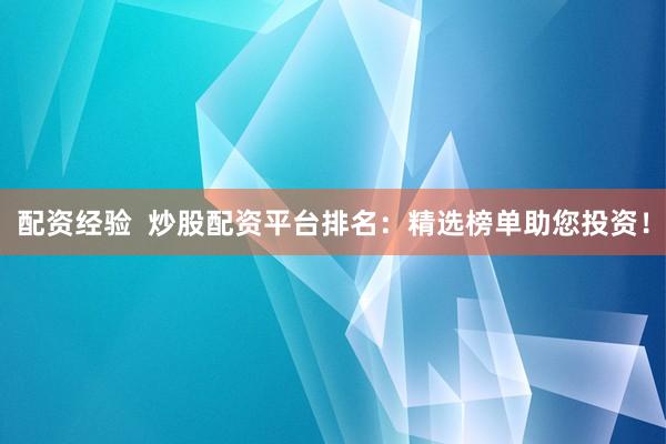 配资经验  炒股配资平台排名：精选榜单助您投资！