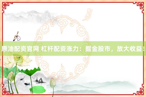原油配资官网 杠杆配资涨力：掘金股市，放大收益！