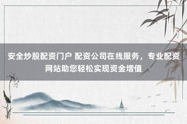 安全炒股配资门户 配资公司在线服务，专业配资网站助您轻松实现资金增值