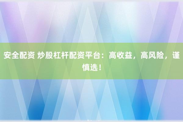 安全配资 炒股杠杆配资平台：高收益，高风险，谨慎选！