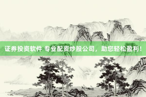 证券投资软件 专业配资炒股公司，助您轻松盈利！