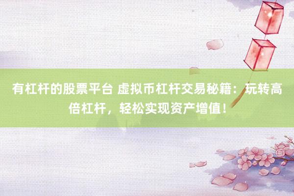 有杠杆的股票平台 虚拟币杠杆交易秘籍：玩转高倍杠杆，轻松实现资产增值！