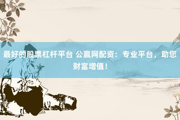 最好的股票杠杆平台 公赢网配资：专业平台，助您财富增值！