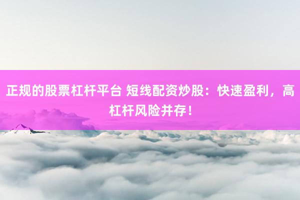 正规的股票杠杆平台 短线配资炒股：快速盈利，高杠杆风险并存！