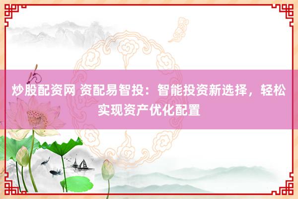炒股配资网 资配易智投：智能投资新选择，轻松实现资产优化配置
