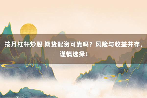 按月杠杆炒股 期货配资可靠吗?风险与收益并存,谨慎选择!