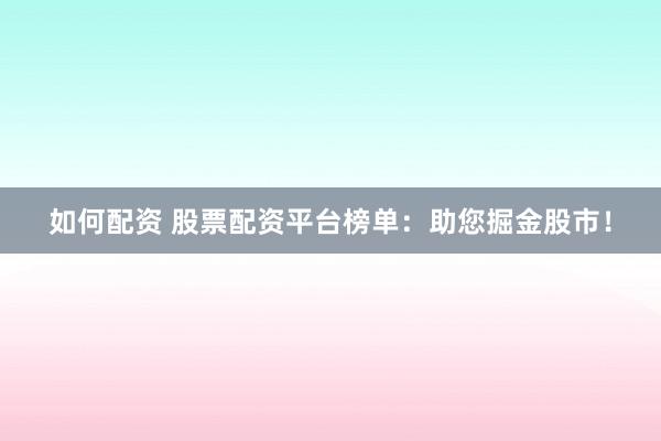 如何配资 股票配资平台榜单:助您掘金股市!