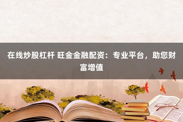 在线炒股杠杆 旺金金融配资：专业平台，助您财富增值