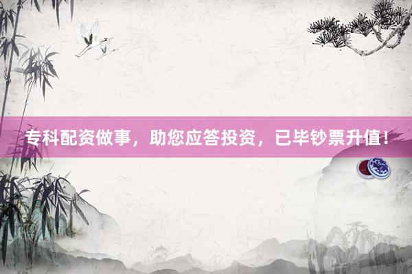 专科配资做事,助您应答投资,已毕钞票升值!