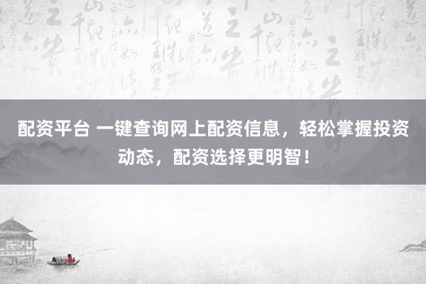 配资平台 一键查询网上配资信息,轻松掌握投资动态,配资选择更明智!
