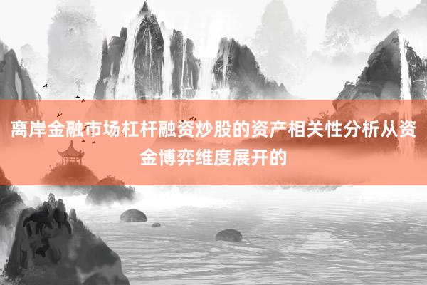 离岸金融市场杠杆融资炒股的资产相关性分析从资金博弈维度展开的