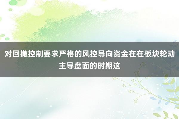 对回撤控制要求严格的风控导向资金在在板块轮动主导盘面的时期这