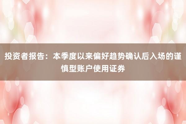 投资者报告:本季度以来偏好趋势确认后入场的谨慎型账户使用证券