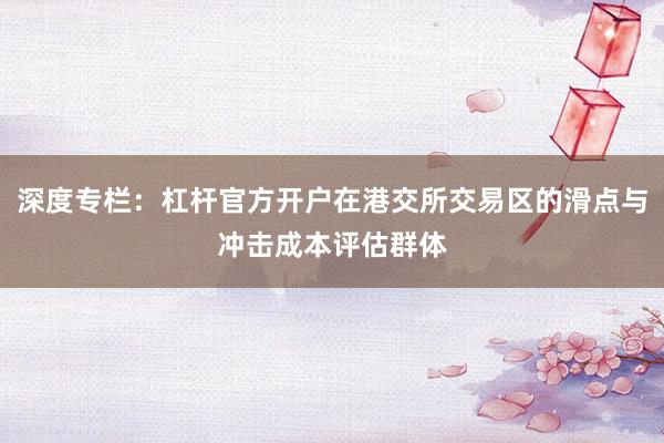 深度专栏：杠杆官方开户在港交所交易区的滑点与冲击成本评估群体