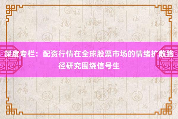 深度专栏：配资行情在全球股票市场的情绪扩散路径研究围绕信号生