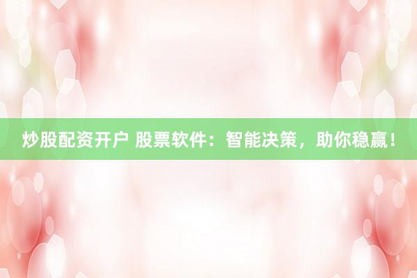 炒股配资开户 股票软件：智能决策，助你稳赢！