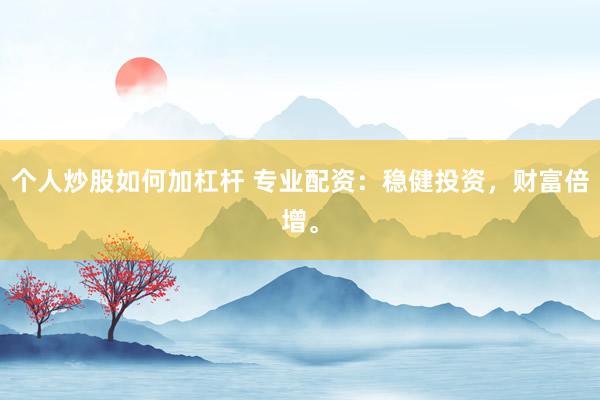 个人炒股如何加杠杆 专业配资：稳健投资，财富倍增。