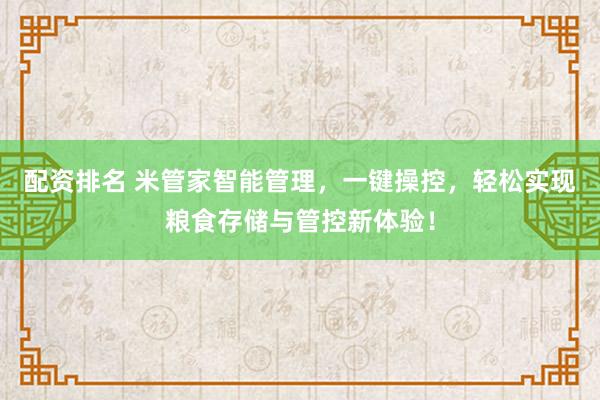配资排名 米管家智能管理,一键操控,轻松实现粮食存储与管控新体验!