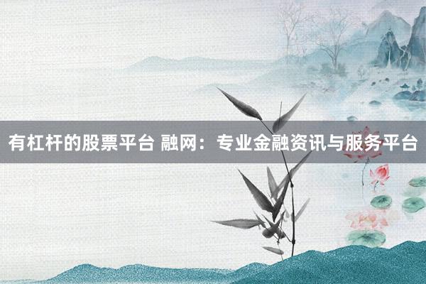 有杠杆的股票平台 融网：专业金融资讯与服务平台