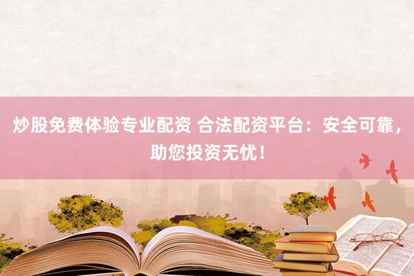 炒股免费体验专业配资 合法配资平台：安全可靠，助您投资无忧！