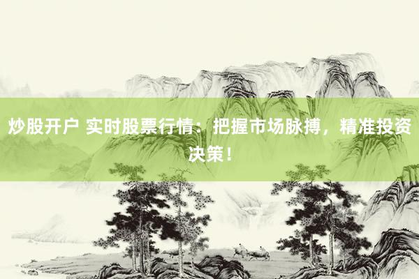 炒股开户 实时股票行情：把握市场脉搏，精准投资决策！