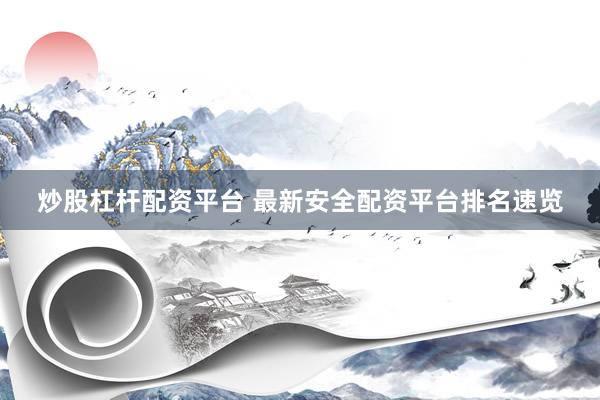 炒股杠杆配资平台 最新安全配资平台排名速览