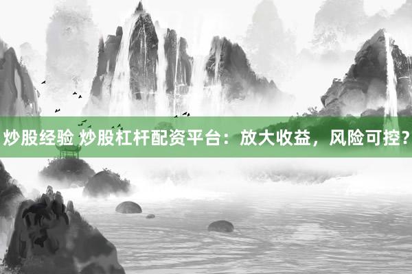 炒股经验 炒股杠杆配资平台：放大收益，风险可控？