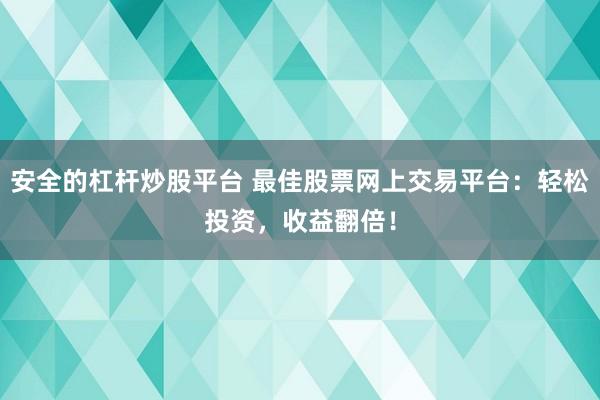 安全的杠杆炒股平台 最佳股票网上交易平台:轻松投资,收益翻倍!