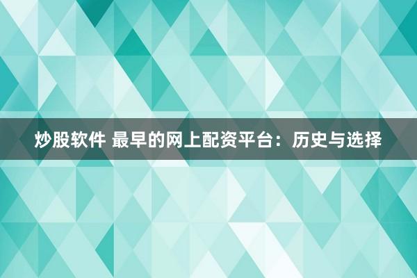 炒股软件 最早的网上配资平台：历史与选择