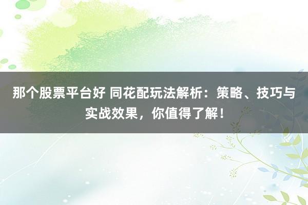 那个股票平台好 同花配玩法解析：策略、技巧与实战效果，你值得了解！