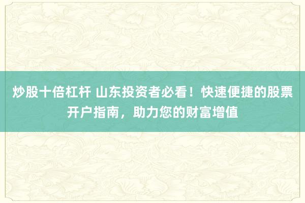 炒股十倍杠杆 山东投资者必看！快速便捷的股票开户指南，助力您的财富增值